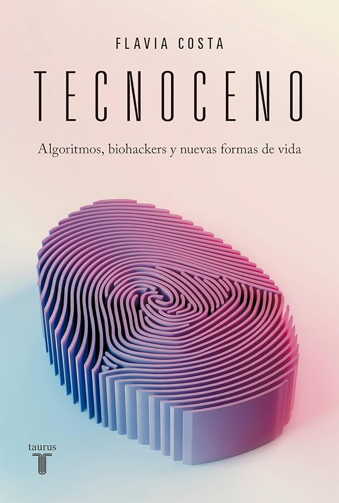 Tecnoceno. Algoritmos, biohackers y nuevas formas de vida, de Flavia Costa