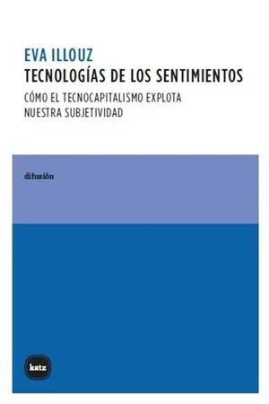 Eva Ilouz, Tecnologías de los sentimientos. Cómo el tecnocapitalismo explota nuestra subjetividad. Buenos Aires, Katz Editores, 2026.